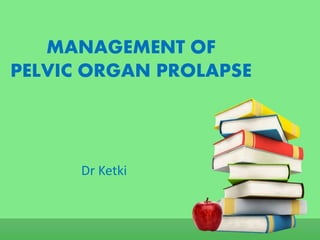 MANAGEMENT OF
PELVIC ORGAN PROLAPSE
Dr Ketki
 