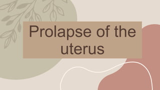 Prolapse of the
uterus
 