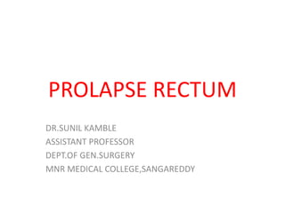 PROLAPSE RECTUM
DR.SUNIL KAMBLE
ASSISTANT PROFESSOR
DEPT.OF GEN.SURGERY
MNR MEDICAL COLLEGE,SANGAREDDY
 