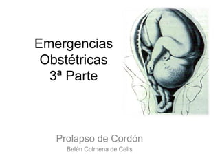 Emergencias
Obstétricas
3ª Parte
Prolapso de Cordón
Belén Colmena de Celis