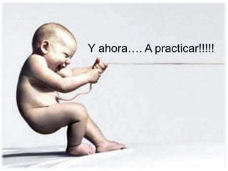 Y ahora…. A practicar!!!!!