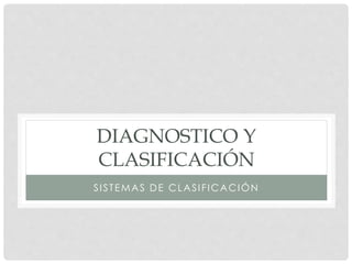 DIAGNOSTICO Y
CLASIFICACIÓN
SISTEMAS DE CLASIFICACIÓN
 