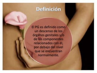 El PG es definido como
   un descenso de los
 órganos genitales y/o
 de los componentes
  relacionados con él,
  por debaj...