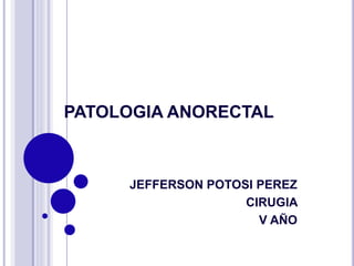 PATOLOGIA ANORECTAL
JEFFERSON POTOSI PEREZ
CIRUGIA
V AÑO
 