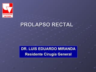 PROLAPSO RECTAL



DR. LUIS EDUARDO MIRANDA
 Residente Cirugía General
 