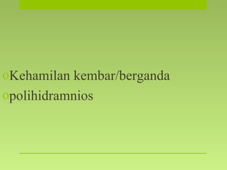 oKehamilan kembar/berganda
opolihidramnios
 