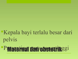 Maternal dan obstetrik
Kepala bayi terlalu besar dari
pelvis
Presenting parts yang tinggi
 