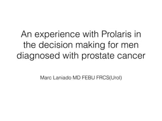 An experience with Prolaris in
the decision making for men
diagnosed with prostate cancer
Marc Laniado MD FEBU FRCS(Urol)
 