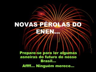 NOVAS PÉROLAS DO ENEN... Prepare-se para ler algumas asneiras do futuro do nosso Brasil... Affff... Ninguém merece... 
