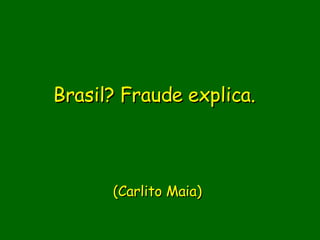 Brasil? Fraude explica.       (Carlito Maia) 