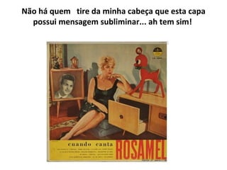 Não há quem     tire da minha cabeça que esta capa possui mensagem subliminar... ah tem sim!   
