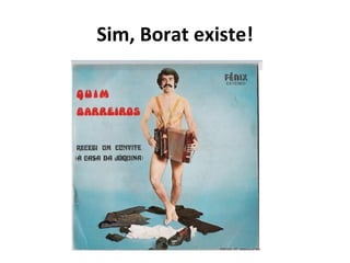 Sim, Borat existe! 