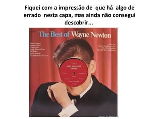 Fiquei com a impressão de    que   há    algo de errado    nesta capa, mas ainda não consegui descobrir...   