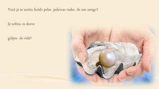 Você já se sentiu ferido pelas palavras rudes de um amigo?
Já sofreu os duros
golpes da vida?
 