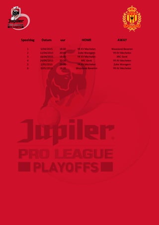 Speeldag Datum uur HOME AWAY
1 5/04/2015 18:00 YR KV Mechelen Waasland-Beveren
2 12/04/2015 20:00 Zulte Waregem YR KV Mechelen
3 18/04/2015 18:00 YR KV Mechelen KRC Genk
4 24/04/2015 20:30 KRC Genk YR KV Mechelen
5 2/05/2015 20:00 YR KV Mechelen Zulte Waregem
6 9/05/2015 18:00 Waasland-Beveren YR KV Mechelen
 