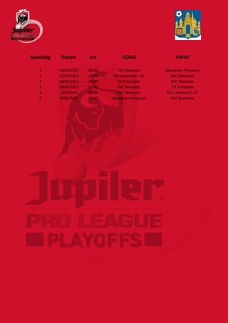 Speeldag Datum uur HOME AWAY
1 4/04/2015 20:00 KVC Westerlo Mouscron-Peruwelz
2 11/04/2015 20:00 KSC Lokeren O.-Vl. KVC Westerlo
3 18/04/2015 20:00 KV Oostende KVC Westerlo
4 25/04/2015 20:00 KVC Westerlo KV Oostende
5 1/05/2015 20:30 KVC Westerlo KSC Lokeren O.-Vl.
6 9/05/2015 20:00 Mouscron-Peruwelz KVC Westerlo
 