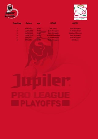 Speeldag Datum uur HOME AWAY
1 3/04/2015 20:30 KRC Genk Zulte Waregem
2 12/04/2015 20:00 Zulte Waregem YR KV Mechelen
3 18/04/2015 20:00 Zulte Waregem Waasland-Beveren
4 25/04/2015 20:00 Waasland-Beveren Zulte Waregem
5 2/05/2015 20:00 YR KV Mechelen Zulte Waregem
6 9/05/2015 18:00 Zulte Waregem KRC Genk
 