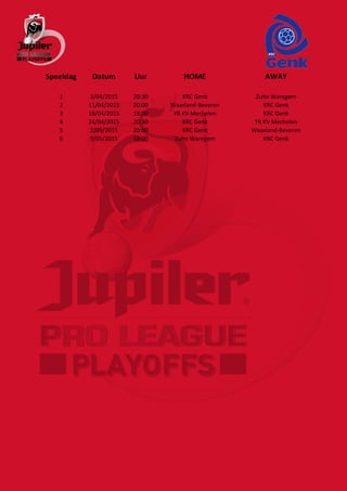 Speeldag Datum Uur HOME AWAY
1 3/04/2015 20:30 KRC Genk Zulte Waregem
2 11/04/2015 20:00 Waasland-Beveren KRC Genk
3 18/04/2015 18:00 YR KV Mechelen KRC Genk
4 24/04/2015 20:30 KRC Genk YR KV Mechelen
5 2/05/2015 20:00 KRC Genk Waasland-Beveren
6 9/05/2015 18:00 Zulte Waregem KRC Genk
 