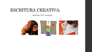 ESCRITURA CREATIVA:
• Destreza MUY compleja.
 