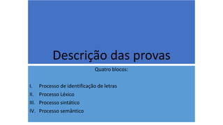 Descrição das provas
Quatro blocos:
I. Processo de identificação de letras
II. Processo Léxico
III. Processo sintático
IV. Processo semântico
 