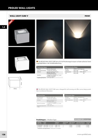 www.proled.com128
WALL LIGHT CUBE V
PROLED WALL LIGHTS
1.4
Photometrische Daten
LED Typ: OSRAM 3 Watt Highpower
Lichtstrom: Warm weiß 145 Lumen
Farbtemperatur: Warm weiß 2700–3500 K
CRI: Warm weiß 80+
Die PROLED WALL LIGHT CUBE Serie ist für die Wandmontage konzipiert und bietet zahlreiche Gestal-
tungsmöglichkeiten in der Architekturbeleuchtung.
Technische Daten
IP-Klasse: IP65 (für Außeneinsatz)
Spannungsversorgung: 110-240 VAC 50/60 Hz
Gehäuse: pulverbeschichtetes Aluminium
silbergrau oder weiß
6 mm Polycarbonat Glas
Anschluss: 1x Kabel 0,5 m H05RN-F 3x 1,0 mm²
auf offenes Kabelende
Umgebungstemperatur: –10° C bis +45° C
Photometric Data
LED type: OSRAM 3 Watt high power
Luminous flux: warm white 145 Lumen
Colour temperature: warm white 2700–3500 K
CRI: warm white 80+
The PROLED WALL LIGHT CUBE series is designed for wall mounting and offers various design possibi-
lities in architectural illumination.
Technical Data
IP classification: IP65 (for outdoor use)
Power source: 110-240 VAC 50/60 Hz
Housing: powder coated aluminium
silver grey or white
6 mm polycarbonat glass
Electrical connection: 1x cable 0,5 m H05RN-F 3x 1,0 mm²
to open wires
Operating temperature –10° C till +45° C
range:
*Tatsächliche Leistungsaufnahme / Actual power consumption
Produkttypen / Product Type
Artikel-Nr. Farbe Gehäuse LED Anzahl LED Leistung Leistungsaufnahme* Gewicht
order code colour housing LED pcs LED power Power consumption* weight
warm weiß / warm white weiß / white 1 3 Watt 4–5 Watt 0,9 kg
warm weiß / warm white silber / silver 1 3 Watt 4–5 Watt 0,9 kg
EULUMDAT/IES see page 10
L17260V6W
L17260V6S
N
EW
 