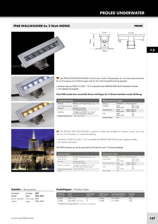 www.proled.com 147
PROLED UNDERWATER
1.5
IP68 WALLWASHER 6x 2 Watt MONO
Technische Daten
IP-Klasse: IP68 (für unter Wasser Einsatz - max. 1 m)
Spannungsversorgung: 24 VDC
Gehäuse: Edelstahl 316 (V4A)
5 mm gehärtetes Glas
Anschluss: 1x Kabel 2 m H05RN-F 2x 1,0 mm²
mit 2-POL IP68 Stecker männlich
Umgebungstemperatur: –10° C bis +40° C
Technical Data
IP classification: IP68 (for underwater use max. 1 m)
Power source: 24 VDC
Housing: stainless steal 316
5 mm tempered glass
Electrical connection: 1x cable 2 m H05RN-F 2x 1,0 mm²
with 2-PIN IP68 connector male
Operating temperature –10° C till +40° C
range:
Photometrische Daten
LED Typ: HARVATEK 1,5 Watt Highpower
Lichtstrom: Weiß 500 Lumen
Warm weiß 400 Lumen
Farbtemperatur: Weiß 5500–6500 K
Warm weiß 2700–3500 K
CRI: Weiß 70+
Warm weiß 80+
Abstrahlwinkel: 30°
Photometric Data
LED type: HARVATEK 1,5 Watt high power
Luminous flux: white 500 Lumen
warm white 400 Lumen
Colour temperature: white 5500–6500 K
warm white 2700–3500 K
CRI: white 70+
warm white 80+
Beam angle: 30°
The PROLED IP68 WALLWASHER is suitable as underwater spotlight for fountains, ponds, water gar-
dens etc. for atmospheric or underwater lighting.
■ dimmable or DMX 512, DALI, 1-10 V controllable by MBNLED RGB MULTI power supplies/controller
■ incl. stainless steel tripod
This IP68 luminaire can not be operated out of water for over 15 minutes (cooling).
Der PROLED IP68 WALLWASHER ist für Brunnen, Teiche, Wasserspiele, etc. als Unterwasserscheinwer-
fer zur Erzeugung von Lichtstimmungen oder für die Unterwasserbeleuchtung geeignet.
■ dimmbar oder per DMX 512, DALI, 1-10 V ansteuerbar über MBNLED RGB MULTI Netzteile/Controller
■ inkl. Edelstahl Montagefuß
Diese IP68 Leuchte kann ausserhalb Wasser nicht länger als 15 Minuten betrieben werden (Kühlung).
Produkttypen / Product Type
Artikel-Nr. Farbe LED Anzahl LED Leistung Leistungsaufnahme* Gewicht
order code colour LED pcs LED power Power consumption* weight
weiß / white 6 9 Watt 9–10 Watt 2 kg
warm weiß / warm white 6 9 Watt 9–10 Watt 2 kg
*Tatsächliche Leistungsaufnahme / Actual power consumption
Zubehör / Accessories
Netzteile: ab Seite 447
Kabel: Seite 473–474
power supplies: from page 447
cables: page 473–474
L13204
L13206
 