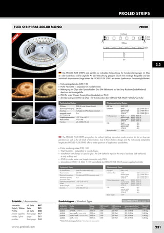 www.proled.com 231
FLEX STRIP IP68 300-80 MONO
The PROLED FLEX STRIPS are perfect for indirect lighting, as custom made versions for fair or shop ap-
plications as well as for all kinds of illumination. Due to their shallow design and the individually adaptable
lengths the PROLED FLEX STRIPS offer a wide spectrum of application possibilities.
■ Color rendering index (CRI) > 80
■ High flexibility – adaptable to round shapes.
■ Installation with clamps or special glue. The 3M adhesive tape on the strip’s backside (self adhesive)
is only as fit-up aid.
■ IP68 for under water use (supply connector only IP65)
■ dimmable or DMX 512, DALI, 1-10 V controllable by MBNLED RGB MULTI power supplies/controller
Technische Daten
IP-Klasse: IP68 (für unter Wasser-Einsatz)
Spannungsversorgung: 24 VDC
Anschluss: 1x Kabel mit 2-POL Stecker männlich
maximale Anzahl 5 m
pro Einspeisung:
Umgebungstemperatur: –10° C bis +45° C
Breite x Höhe: 11 x 6 mm
Trennbar: alle 6 LEDs (10 cm)
Technical Data
IP classification: IP68 (for under water use)
Power source: 24 VDC
Electrical connection: 1x cable with 2-PIN connector male
Maximum quantity 5 m
per power input:
Operating temperature –10° C till +45° C
range:
Width x height: 11 x 6 mm
Cuttable: all 6 LEDs (10 cm)
Photometrische Daten
LED Typ: SMD CHIP
Lichtstrom: Weiß 320 Lumen pro m
Neutral weiß 320 Lumen pro m
Warm weiß 320 Lumen pro m
2700 K 320 Lumen pro m
Farbtemperatur: Weiß 6000–8000 K
Neutral weiß 4000–4500 K
Warm weiß 2900–3500 K
2700 K 2500–2800 K
CRI: Weiß 80+
Neutral weiß 80+
Warm weiß 80+
2700 K 80+
Abstrahlwinkel: 120°
Photometric Data
LED type: SMD CHIP
Luminous flux: white 320 Lumen per m
neutral white 320 Lumen per m
warm white 320 Lumen per m
2700 K 320 Lumen per m
Colour temperature: white 6000–8000 K
neutral white 4000–4500 K
warm white 2900–3500 K
2700 K 2500–2800 K
CRI: white 80+
neutral white 80+
warm white 80+
2700 K 80+
Beam angle: 120°
PROLED STRIPS
Produkttypen / Product Type
Artikel-Nr. Farbe Länge LED Anzahl LED Leistung Leistungsaufnahme* Gewicht
order code colour length LED pcs LED power Power consumption* weight
2700 K / 2700 K 500 cm 300 24 Watt 20–24 Watt 0,40 kg
warm weiß / warm white 500 cm 300 24 Watt 20–24 Watt 0,40 kg
neutral weiß / neutral white 500 cm 300 24 Watt 20–24 Watt 0,40 kg
weiß / white 500 cm 300 24 Watt 20–24 Watt 0,40 kg
*Tatsächliche Leistungsaufnahme / Actual power consumption
2.2
Die PROLED FLEX STRIPS sind perfekt zur indirekten Beleuchtung, für Sonderanfertigungen im Mes-
se- oder Ladenbau und für jegliche Art der Beleuchtung geeignet. Durch ihre niedrige Baugröße und der
individuell anpassbaren Länge bieten die PROLED FLEX STRIPS ein weites Spektrum an Einsatzmöglichkeiten.
■ Farbwiedergabeindex (CRI) > 80
■ Hohe Flexibilität – anpassbar an runde Formen.
■ Befestigung mit Clips oder Spezialkleber. Das 3M Klebeband auf der Strip Rückseite (selbstklebend)
dient nur als Montagehilfe.
■ IP68 für unter Wasser Einsatz (Anschlusskabel nur IP65)
■ dimmbar oder per DMX 512, DALI, 1-10 V ansteuerbar über MBNLED RGB MULTI Netzteile/Controller
Die PROLED FLEX STRIPS sind perfekt zur indirekten Beleuchtung, für Sonderanfertigungen im Mes-
se- oder Ladenbau und für jegliche Art der Beleuchtung geeignet. Durch ihre niedrige Baugröße und der
EULUMDAT/IES see page 10Zubehör / Accessories
Netzteile: ab Seite 447
Kabel / Kleber: Seite 241
Profile: ab Seite 248
power supplies: from page 447
cables / glue: page 241
profiles: from page 248
L63826
L63806
L63808
L63804
N
EW
 