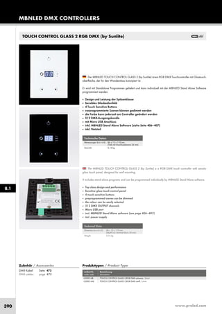www.proled.com390
TOUCH CONTROL GLASS 2 RGB DMX (by Sunlite)
Technische Daten
Abmessungen (b x t x h): 86 x 12 x 110 mm
(Tiefe mit Anschlussklemme 26 mm)
Gewicht: 0,16 kg
Technical Data
Dimension (w x d x h): 86 x 12 x 110 mm
(depth incl. terminal block 26 mm)
Weight: 0,16 kg
The MBNLED TOUCH CONTROL GLASS 2 (by Sunlite) is a RGB DMX touch controller with sensitiv
glass touch panel, designed for wall mounting.
It includes stand alone programs and can be programmed individually by MBNLED Stand Alone software.
■ Top class design and performance
■ Sensitive glass touch control panel
■ 4 touch sensitive buttons
■ preprogrammed scenes can be dimmed
■ the colour can be easily selected
■ 512 DMX OUTPUT channels
■ Micro USB port
■ incl. MBNLED Stand Alone software (see page 406–407)
■ incl. power supply
Der MBNLED TOUCH CONTROL GLASS 2 (by Sunlite) ist ein RGB DMX Touchcontroller mit Glastouch-
oberfläche, der für den Wandeinbau konzipiert ist.
Er wird mit Standalone Programmen geliefert und kann individuell mit der MBNLED Stand Alone Software
programmiert werden.
■ Design und Leistung der Spitzenklasse
■ Sensibles Glasbedienfeld
■ 4 Touch Sensitive Buttons
■ vorprogrammierte Szenen können gedimmt werden
■ die Farbe kann jederzeit am Controller geändert werden
■ 512 DMX-Ausgangskanäle
■ mit Micro USB Anschluss
■ inkl. MBNLED Stand Alone Software (siehe Seite 406–407)
■ inkl. Netzteil
Produkttypen / Product Type
Artikel-Nr. Bezeichnung
order code description
L5106 TOUCH CONTROL MEMO RGB DMX
Produkttypen / Product Type
Artikel-Nr. Bezeichnung
order code description
TOUCH CONTROL GLASS 2 RGB DMX schwarz / black
TOUCH CONTROL GLASS 2 RGB DMX weiß / white
DMX Kabel: Seite 475
DMX cables: page 475
Zubehör / Accessories
MBNLED DMX CONTROLLERS
8.1
L500014B
L500014W
 