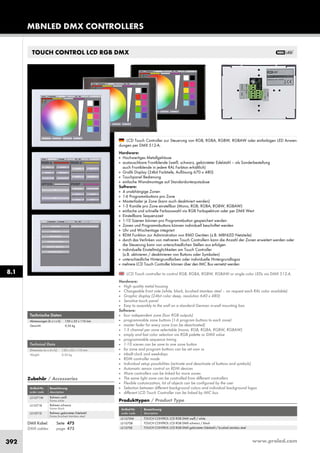 www.proled.com392
TOUCH CONTROL LCD RGB DMX
LCD Touch controller to control RGB, RGBA, RGBW, RGBAW or single color LEDs via DMX 512-A.
Hardware:
■ High quality metal housing
■ Changeable front side (white, black, brushed stainless steel – on request each RAL color available)
■ Graphic display (24bit color deep, resolution 640 x 480)
■ Sensitive touch panel
■ Easy to assembly to the wall on a standard German in-wall mounting box
Software:
■ four independent zone (four RGB outputs)
■ programmable zone buttons (1-6 program buttons to each zone)
■ master fader for every zone (can be deactivated)
■ 1-5 channel per zone selectable (mono, RGB, RGBA, RGBW, RGBAW)
■ simply and fast color selection via RGB palette or DMX value
■ programmable sequence timing
■ 1-10 scenes can be save to one zone button
■ for zone and program buttons can be set own vs
■ inbuilt clock and weekdays
■ RDM controller mode
■ Individual setup possibilities (activate and deactivate of buttons and symbols)
■ Automatic sensor control on RDM devices
■ More controllers can be linked for more zones
■ The same light zone can be controlled from different controllers
■ Flexible customization, lot of objects can be configured by the user
■ Selection between different background colors and individual background logos
■ different LCD Touch Controller can be linked by IMC bus
LCD Touch Controller zur Steuerung von RGB, RGBA, RGBW, RGBAW oder einfarbigen LED Anwen-
dungen per DMX 512-A.
Hardware:
■ Hochwertiges Metallgehäuse
■ austauschbare Frontblende (weiß, schwarz, gebürsteter Edelstahl – als Sonderbestellung
auch Frontblende in jedem RAL Farbton erhältlich)
■ Grafik Display (24bit Farbtiefe, Auflösung 670 x 480)
■ Touchpanel Bedienung
■ einfache Wandmontage auf Standardunterputzdose
Software:
■ 4 unabhängige Zonen
■ 1-6 Programmbuttons pro Zone
■ Masterfader je Zone (kann auch deaktiviert werden)
■ 1-5 Kanäle pro Zone einstellbar (Mono, RGB, RGBA, RGBW, RGBAW)
■ einfache und schnelle Farbauswahl via RGB Farbspektrum oder per DMX Wert
■ Einstellbare Sequenzzeit
■ 1-10 Szenen können pro Programmbutton gespeichert werden
■ Zonen und Programmbuttons können individuell beschriftet werden
■ Uhr und Wochentage integriert
■ RDM Funktion zur Administration von RMD Geräten (z.B. MBNLED Netzteile)
■ durch das Verlinken von mehreren Touch Controllern kann die Anzahl der Zonen erweitert werden oder
die Steuerung kann von unterschiedlichen Stellen aus erfolgen
■ individuelle Einstellmöglichkeiten am Touch Controller
(z.B. aktivieren / deaktivieren von Buttons oder Symbolen)
■ unterschiedliche Hintergrundfarben oder individuelle Hintergrundlogos
■ mehrere LCD Touch Controller können über den IMC Bus vernetzt werden
Technische Daten
Abmessungen (b x t x h): 150 x 22 x 110 mm
Gewicht: 0,56 kg
Technical Data
Dimension (w x d x h): 150 x 22 x 110 mm
Weight: 0,56 kg
Produkttypen / Product Type
Artikel-Nr. Bezeichnung
order code description
TOUCH CONTROL LCD RGB DMX weiß / white
TOUCH CONTROL LCD RGB DMX schwarz / black
TOUCH CONTROL LCD RGB DMX gebürsteter Edelstahl / brushed stainless steel
DMX Kabel: Seite 475
DMX cables: page 475
Zubehör / Accessories
Artikel-Nr. Bezeichnung
order code description
Rahmen weiß
frame white
Rahmen schwarz
frame black
Rahmen gebürsteter Edelstahl
frame brushed stainless steel
MBNLED DMX CONTROLLERS
8.1
L51070W
L51070B
L51070E
L51071W
L51071B
L51071E
 