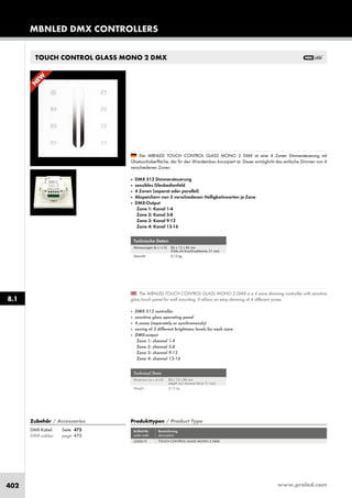 www.proled.com402
TOUCH CONTROL GLASS MONO 2 DMX
MBNLED DMX CONTROLLERS
8.1
Produkttypen / Product Type
Artikel-Nr. Bezeichnung
order code description
TOUCH CONTROL GLASS MONO 2 DMX
Zubehör / Accessories
DMX Kabel: Seite 475
DMX cables: page 475
L500019
Technische Daten
Abmessungen (b x t x h): 86 x 12 x 86 mm
(Tiefe mit Anschlussklemme 31 mm)
Gewicht: 0,13 kg
Technical Data
Dimension (w x d x h): 86 x 12 x 86 mm
(depth incl. terminal block 31 mm)
Weight: 0,13 kg
The MBNLED TOUCH CONTROL GLASS MONO 2 DMX is a 4 zone dimming controller with sensitive
glass touch panel for wall mounting. It allows an easy dimming of 4 different zones.
■ DMX 512 controller
■ sensitive glass operating panel
■ 4 zones (seperately or synchronously)
■ saving of 3 different brightness levels for each zone
■ DMX-output
Zone 1: channel 1-4
Zone 2: channel 5-8
Zone 3: channel 9-12
Zone 4: channel 13-16
Der MBNLED TOUCH CONTROL GLASS MONO 2 DMX ist eine 4 Zonen Dimmersteuerung mit
Glastouchoberfläche, der für den Wandeinbau konzipiert ist. Dieser ermöglicht das einfache Dimmen von 4
verschiedenen Zonen.
■ DMX 512 Dimmersteuerung
■ sensibles Glasbedienfeld
■ 4 Zonen (separat oder parallel)
■ Abspeichern von 3 verschiedenen Helligkeitswerten je Zone
■ DMX-Output
Zone 1: Kanal 1-4
Zone 2: Kanal 5-8
Zone 3: Kanal 9-12
Zone 4: Kanal 13-16
N
EW
 