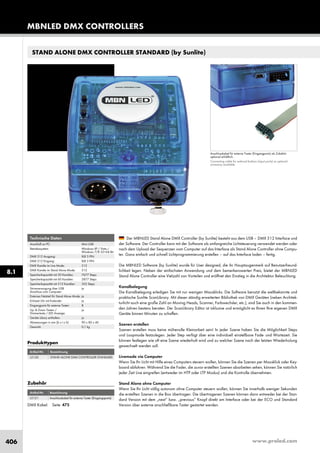 www.proled.com406
STAND ALONE DMX CONTROLLER STANDARD (by Sunlite)
Anschlusskabel für externe Taster (Eingangports) als Zubehör
optional erhältlich.
Connecting cable for external buttons (input ports) as optional
accessory available.
Der MBNLED Stand Alone DMX Controller (by Sunlite) besteht aus dem USB – DMX 512 Interface und
der Software. Der Controller kann mit der Software als umfangreiche Lichtsteuerung verwendet werden oder
nach dem Upload der Sequenzen vom Computer auf das Interface als Stand Alone Controller ohne Compu-
ter. Ganz einfach und schnell Lichtprogrammierung erstellen – auf das Interface laden – fertig.
Die MBNLED Software (by Sunlite) wurde für User designed, die ihr Hauptaugenmerk auf Benutzerfreund-
lichkeit legen. Neben der einfachsten Anwendung und dem bemerkenswerten Preis, bietet der MBNLED
Stand Alone Controller eine Vielzahl von Vorteilen und eröffnet den Einstieg in die Architektur Beleuchtung.
Kanalbelegung
Die Kanalbelegung erledigen Sie mit nur wenigen Mausklicks. Die Software benutzt die weltbekannte und
praktische Sunlite ScanLibrary. Mit dieser ständig erweiterten Bibliothek von DMX Geräten (neben Architek-
turlicht auch eine große Zahl an Moving Heads, Scanner, Farbwechsler, etc.), sind Sie auch in den kommen-
den Jahren bestens beraten. Der ScanLibrary Editor ist inklusive und ermöglicht es Ihnen Ihre eigenen DMX
Geräte binnen Minuten zu schaffen.
Szenen erstellen
Szenen erstellen muss keine mühevolle Kleinarbeit sein! In jeder Szene haben Sie die Möglichkeit Steps
und Loopmode festzulegen. Jeder Step verfügt über eine individuell einstellbare Fade- und Wartezeit. Sie
können festlegen wie oft eine Szene wiederholt wird und zu welcher Szene nach der letzten Wiederholung
gewechselt werden soll.
Livemode via Computer
Wenn Sie Ihr Licht mit Hilfe eines Computers steuern wollen, können Sie die Szenen per Mausklick oder Key-
board abfahren. Während Sie die Fader, die zuvor erstellten Szenen abarbeiten sehen, können Sie natürlich
jeder Zeit Live eingreifen (entweder im HTP oder LTP Modus) und die Kontrolle übernehmen.
Stand Alone ohne Computer
Wenn Sie Ihr Licht völlig autonom ohne Computer steuern wollen, können Sie innerhalb weniger Sekunden
die erstellten Szenen in die Box übertragen. Die übertragenen Szenen können dann entweder bei der Stan-
dard Version mit dem „next“ bzw. „previous“ Knopf direkt am Interface oder bei der ECO und Standard
Version über externe anschließbare Taster gestartet werden.
Technische Daten
Anschluß an PC: Mini USB
Betriebssystem: Windows XP / Vista /
Windows 7/8 32+64 Bit
DMX 512 Ausgang: XLR 5 PIN
DMX 512 Eingang: XLR 5 PIN
DMX Kanäle im Live Mode: 512
DMX Kanäle im Stand Alone Mode: 512
Speicherkapazität mit 20 Kanälen: 7677 Steps
Speicherkapazität mit 60 Kanälen: 2877 Steps
Speicherkapazität mit 512 Kanälen: 355 Steps
Stromversorgung über USB ja
Anschluss vom Computer:
Externes Netzteil für Stand Alone Mode: ja
Echtzeit Uhr mit Kalender: ja
Eingangports für externe Taster: 8
Up- & Down Tasten / ja
Dimmertaste / LED Anzeige:
Geräte Libary enthalten: ja
Abmessungen in mm (b x t x h): 90 x 80 x 40
Gewicht: 0,1 kg
Produkttypen
Artikel-Nr. Bezeichnung
STAND ALONE DMX CONTROLLER STANDARD
DMX Kabel: Seite 475
Zubehör
Artikel-Nr. Bezeichnung
Anschlusskabel für externe Taster (Eingangsports)
MBNLED DMX CONTROLLERS
8.1
L5120
L5121
 