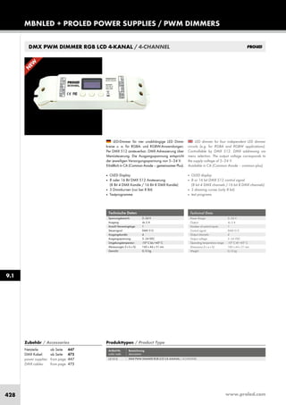 www.proled.com428
MBNLED + PROLED POWER SUPPLIES / PWM DIMMERS
9.1
LED dimmer for four independent LED dimmer
circuits (e.g. for RGBA and RGBW applications).
Controllable by DMX 512. DMX addressing via
menu selection. The output voltage corresponds to
the supply voltage of 5–24 V.
Available in CA (Common Anode – common plus).
■ OLED display
■ 8 or 16 bit DMX 512 control signal
(8 bit 4 DMX channels / 16 bit 8 DMX channels)
■ 3 dimming curves (only 8 bit)
■ test programs
LED-Dimmer für vier unabhängige LED Dimm-
kreise u. a. für RGBA- und RGBW-Anwendungen.
Per DMX 512 ansteuerbar. DMX Adressierung über
Menüsteuerung. Die Ausgangsspannung entspricht
der jeweiligen Versorgungsspannung von 5–24 V.
Erhältlich in CA (Common Anode – gemeinsamer Plus).
■ OLED Display
■ 8 oder 16 Bit DMX 512 Ansteuerung
(8 Bit 4 DMX Kanäle / 16 Bit 8 DMX Kanäle)
■ 3 Dimmkurven (nur bei 8 Bit)
■ Testprogramme
Technical Data
Power Range: 5–24 V
Output: 4x 5 A
Number of control inputs: 1
Control signal: DMX 512
Output channels: 4
Output voltage: 5–24 VDC
Operating temperature range: -10° C till +45° C
Dimensions (l x w x h): 160 x 44 x 31 mm
Weight: 0,15 kg
Technische Daten
Spannungsbereich: 5–24 V
Ausgang: 4x 5 A
Anzahl Steuereingänge: 1
Steuersignal: DMX 512
Ausgangskanäle: 4
Ausgangsspannung: 5–24 VDC
Umgebungstemperatur: -10° C bis +45° C
Abmessungen (l x b x h): 160 x 44 x 31 mm
Gewicht: 0,15 kg
Produkttypen / Product Type
Artikel-Nr. Bezeichnung
order code description
DMX PWM DIMMER RGB LCD CA 4-KANAL / 4-CHANNEL
Zubehör / Accessories
Netzteile: ab Seite 447
DMX Kabel: ab Seite 475
power supplies: from page 447
DMX cables: from page 475
L51512
DMX PWM DIMMER RGB LCD 4-KANAL / 4-CHANNEL
N
EW
 