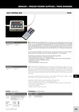 www.proled.com 431
MBNLED + PROLED POWER SUPPLIES / PWM DIMMERS
EASY CONTROL RGB
The PROLED EASY CONTROLLER RGB serves together with a switching power supply as power sup-
ply for all 12 V and 24 V PROLED RGB products. The PROLED EASY CONTROLLER RGB has a compact
construction. With the PROLED EASY CONTROLLER RGB different colour mixings and colour changes for the
PROLED RGB products can be achieved (by automatic programs available from push buttons or from the IR
remote control, enclosed in the delivery contents). With the RGB spectrum 16,7 million colour combinations
are possible.
Two versions are available: CA (common anode – common plus) and CC (common cathode – common
minus). Both versions are suitable for the power range 12–24 Volt.
Besides the controller the delivery contents also enclose an IR remote control.
■ Every power supply has three channels – R (red) G (green) B (blue)
■ 4 built in stand alone programs + 7 fix colours (controllable through push buttons or IR remote control)
■ Every program with speed adjustment
■ Fix colours are dimmable
■ Maximum capacity: 9 A (per channel 3 A)
Der PROLED EASY CONTROLLER RGB dient zusammen mit einem Schaltnetzteil als Stromversorgung
für alle 12 V und 24 V PROLED RGB Produkte. Der PROLED EASY CONTROLLER RGB hat eine kompakte
Bauform. Mit dem PROLED EASY CONTROLLER RGB können verschiedene Farbmischungen und Farbwech-
sel für die PROLED RGB Produkte erzeugt werden (durch Autoprogramme abrufbar über Tasten oder die im
Lieferumfang enthaltene IR Fernbedienung). Durch das RGB Spektrum sind 16,7 Millionen Farbkombinationen
möglich.
Es sind zwei Versionen erhältlich: CA (Common Anode – gemeinsamer Plus) und CC (Common Cathode –
gemeinsamer Minus). Jede dieser Version ist für den Spannungsbereich 12–24 Volt geeignet.
Im Lieferumfang ist neben dem Controller auch eine IR Fernbedienung enthalten.
■ jeder Controller hat drei Kanäle – R (rot) G (grün) B (blau)
■ 4 eingebaute Standalone Programme + 7 Fixfarben (anwählbar über Tasten oder IR Fernbedienung)
■ jedes Programm mit Geschwindigkeitseinstellung
■ Fixfarben sind dimmbar
■ Maximale Belastbarkeit: 9 A (pro Kanal 3 A)
Technische Daten
Abmessungen (b x t x h): 90 x 70 x 29 mm
Gewicht: 0,10 kg
Technical Data
Dimension (w x d x h): 90 x 70 x 29 mm
Weight: 0,10 kg
Produkttypen / Product Type
Artikel-Nr. Bezeichnung
order code description
EASY CONTROL RGB CA
EASY CONTROL RGB CC
Zubehör / Accessories
Artikel-Nr. Bezeichnung
order code description
IR Fernbedienung für EASY CONTROL RGB
IR remote control for EASY CONTROL RGB
Batterie CR 2025, 3V (Lithium Knopfzelle)
für IR Fernbedienung
Battery CR 2025, 3V (Lithium coin cell)
for IR remote control
Netzteile: ab Seite 447
Kabel: ab Seite 466
power supplies: from page 447
cables: from page 466
9.1
L51310
L51311
L51312
L51306
 