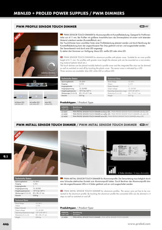 www.proled.com446
MBNLED + PROLED POWER SUPPLIES / PWM DIMMERS
9.1
PWM METALL SENSOR TOUCH DIMMER / PWM METAL SENSOR TOUCH DIMMER
4 Stufen dimmbar / 4 steps dimmable
PWM METAL SENSOR TOUCH DIMMER for aluminium profiles. The sensor wire just has to be con-
nected to the aluminium profile. By touching the aluminium profile the connected LEDs can be dimmed in 4
steps as well as switched on and off.
PWM METALL SENSOR TOUCH DIMMER für Aluminiumprofile. Die Sensorleitung muss lediglich durch
eine Schraube elektrischen Kontakt zum Aluminiumprofil haben. Durch Berühren des Aluminiumprofils kön-
nen die angeschlossenen LEDs in 4 Stufen gedimmt und an- und ausgeschaltet werden.
Produkttypen / Product Type
Artikel-Nr. Bezeichnung
order code description
PWM METALL SENSOR TOUCH DIMMER / PWM METAL SENSOR TOUCH DIMMERL514084
Technical Data
Power Range: 12–24 V
Output: 1x 8 A
Output channels: 1
Output voltage: 12–36 VDC
Operating temperature range: -10° C till +45° C
Dimensions (l x w x h): 85 x 38 x 21 mm
Weight: 0,06 kg
Technische Daten
Spannungsbereich: 12–24 V
Ausgang: 1x 8 A
Ausgangskanäle: 1
Ausgangsspannung: 12–36 VDC
Umgebungstemperatur: -10° C bis +45° C
Abmessungen (l x b x h): 85 x 38 x 21 mm
Gewicht: 0,06 kg
N
EW
PWM PROFILE SENSOR TOUCH DIMMER
PWM SENSOR TOUCH DIMMER for aluminium profiles with plastic cover. Suitable for an inner profile
height of 6-11 mm. For profiles with greater inner height the dimmer pcb can be mounted on a non-conduc-
ting material (plastic block etc.).
The touch dimmer can be placed invisibly behind a profile cover and the integrated flex strip can be dimmed
as well as switched on and off by touching the plastic cover. The sensor area is indicated by a LED.
Three versions are available: blue LED, white LED or without LED.
PWM SENSOR TOUCH DIMMER für Aluminumprofile mit Kunstoffabdeckung. Geeignet für Profilinnen-
höhe von 6-11 mm. Bei Profilen mit größerer Innenhöhe kann die Dimmerplatine mit einem nicht leitenden
Material unterbaut werden (Kunststoffblock, etc.)
Der Touch-Dimmer kann unsichtbar hinter einer Profilabdeckung platziert werden und durch Berührung der
Kunststoffabdeckung kann der angeschlossene Flex Strip gedimmt und ein- und ausgeschaltet werden.
Der Sensorbereich wird durch eine LED angezeigt.
Es stehen drei Versionen zur Verfügung: blaue LED, weiße LED oder ohne LED.
Produkttypen / Product Type
Artikel-Nr. Bezeichnung
order code description
PWM PROFILE SENSOR TOUCH DIMMER mit blauer LED / PWM PROFILE SENSOR TOUCH DIMMER with blue LED
PWM PROFILE SENSOR TOUCH DIMMER mit weißer LED / PWM PROFILE SENSOR TOUCH DIMMER with white LED
PWM PROFILE SENSOR TOUCH DIMMER ohne LED / PWM PROFILE SENSOR TOUCH DIMMER without LED
L514081
L514082
L514083
stufenlos dimmbar /
continuously dimmable
ohne LED/
without LED
mit weißer LED/
with white LED
mit blauer LED/
with blue LED
Technical Data
Power Range: 12–24 V
Output: 1x 3 A
Output channels: 1
Output voltage: 12–24 VDC
Operating temperature range: -10° C till +45° C
Dimensions (l x w x h): 42 x 10 x 6-11 mm
Weight: 0,01 kg
Technische Daten
Spannungsbereich: 12–24 V
Ausgang: 1x 3 A
Ausgangskanäle: 1
Ausgangsspannung: 12–24 VDC
Umgebungstemperatur: -10° C bis +45° C
Abmessungen (l x b x h): 42 x 10 x 6-11 mm
Gewicht: 0,01 kg
N
EW
 