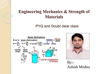 Engineering Mechanics & Strength of
Materials
PYQ and Doubt clear class
By:-
Ashish Mishra
 