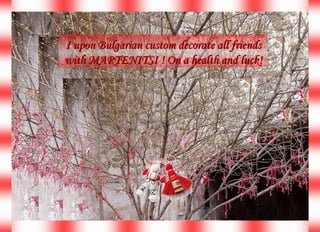 I upon  Bulgarian  custom decorate all friends with  MARTENITSI  ! On a  health  and luck! 