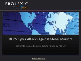 www.prolexic.com
DDoS Cyber Attacks Against Global Markets
Highlights from a Prolexic White Paper by PLXsert
 