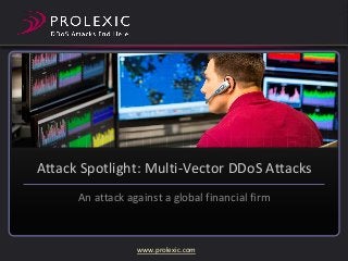 Attack Spotlight: Multi-Vector DDoS Attacks
An attack against a global financial firm

www.prolexic.com

 
