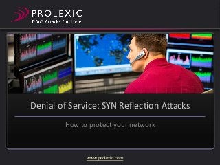 Denial of Service: SYN Reflection Attacks
How to protect your network

www.prolexic.com

 