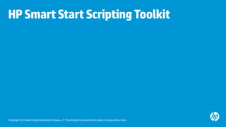 © Copyright 2012 Hewlett-Packard Development Company, L.P. The information contained herein is subject to change without notice.
HPSmartStartScriptingToolkit
 