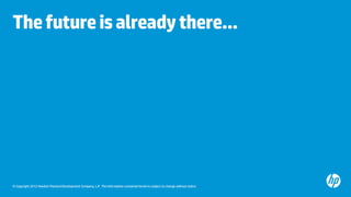 © Copyright 2012 Hewlett-Packard Development Company, L.P. The information contained herein is subject to change without notice.
Thefutureisalreadythere...
 
