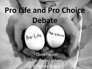 Pro Life and Pro Choice
         Debate


          Claire Harper
       The Walker School
        8th Grade Project
 