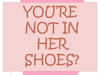 YOU’RE
NOT IN
HER
SHOES?

 