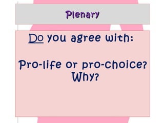 Plenary

Do you agree with:
Pro-life or pro-choice?
Why?

 