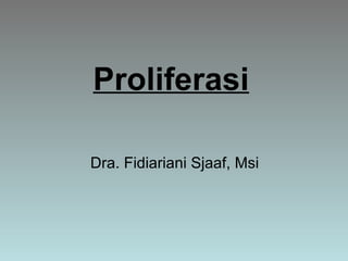Proliferasi
Dra. Fidiariani Sjaaf, Msi
 