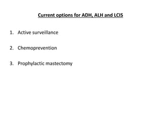 Current options for ADH, ALH and LCIS
1. Active surveillance
2. Chemoprevention
3. Prophylactic mastectomy
 