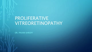 PROLIFERATIVE
VITREORETINOPATHY
DR. PAVAN SHROFF
 