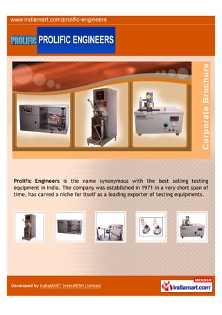 Prolific Engineers is the name synonymous with the best selling testing
equipment in India. The company was established in 1971 in a very short span of
time, has carved a niche for itself as a leading exporter of testing equipments.
 