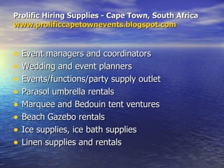Prolific Hiring Supplies - Cape Town, South Africa www.prolificcapetownevents.blogspot.com ,[object Object],[object Object],[object Object],[object Object],[object Object],[object Object],[object Object],[object Object]