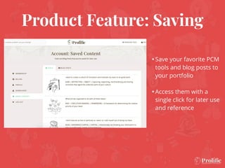 Product Feature: Saving
•Save your favorite PCM
tools and blog posts to
your portfolio
•Access them with a
single click for later use
and reference
 